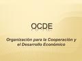 Organización para la Cooperación y el Desarrollo Económico.