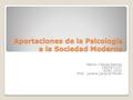 Aportaciones de la Psicología a la Sociedad Moderna Melvin J Reyes Ramos 1402971127 SOSC 1010 Prof. Lorena Llerandi Flores.