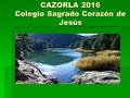 CAZORLA 2016 Colegio Sagrado Corazón de Jesús. CAZORLA 2016 COSACO  OBJETIVOS GENERALES DE LA SALIDA:  Explorar y disfrutar de las posibilidades motrices.