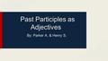 Past Participles as Adjectives By: Parker A. & Henry S.