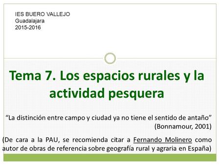 Tema 7. Los espacios rurales y la actividad pesquera IES BUERO VALLEJO Guadalajara 2015-2016 “La distinción entre campo y ciudad ya no tiene el sentido.