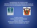 UNIVERSIDAD DE GUADALAJARA CENTRO UNIVERSITARIO DE CIENCIAS DE LA SALUD LICENCIATURA EN ENFERMERÍA SEMIESCOLARIZADA CLASO CLINICO ANGELA AGUAYO RODRIGUEZ.