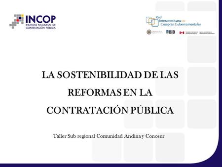 LA SOSTENIBILIDAD DE LAS REFORMAS EN LA CONTRATACIÓN PÚBLICA Taller Sub regional Comunidad Andina y Conosur.