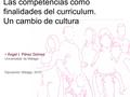 Las competencias como finalidades del curriculum. Un cambio de cultura Ángel I. Pérez GómezÁngel I. Pérez Gómez Universidad de Málaga Diputación Málaga,