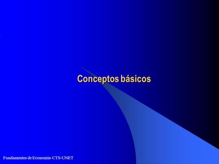 Fundamentos de Economía- CTS-UNET Conceptos básicos Conceptos básicos.