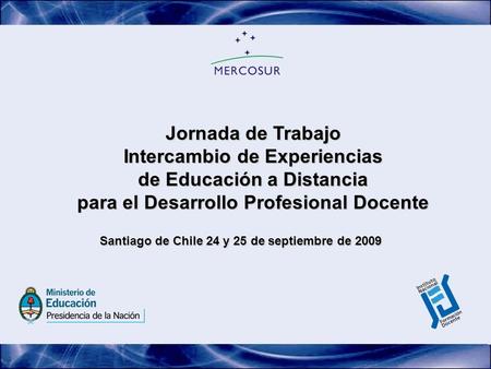 Jornada de Trabajo Intercambio de Experiencias de Educación a Distancia para el Desarrollo Profesional Docente Santiago de Chile 24 y 25 de septiembre.