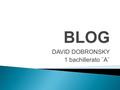 DAVID DOBRONSKY 1 bachillerato ¨A¨. 1. ¿Qué es? 2. Utilidades 3. Diferencia entre blog y website 4. Programas 5. Estructura 6. Blogger.