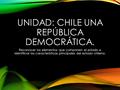 UNIDAD: CHILE UNA REPÚBLICA DEMOCRÁTICA. Reconocer los elementos que componen el estado e identificar las características principales del estado chileno.