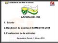 AGENDA DEL DÍA 1.Saludo 2. Rendición de cuentas II SEMESTRE 2015 3. Finalización de la actividad San José de Cúcuta 19 febrero 2016.