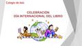 CELEBRACIÓN DÍA INTERNACIONAL DEL LIBRO 2016 CELEBRACIÓN DÍA INTERNACIONAL DEL LIBRO Colegio de Asís.