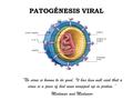 PATOGÉNESIS VIRAL “No virus is known to do good. It has been well said that a virus is a piece of bad news wrapped up in protein.” Medawar and Medawar.