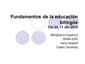 Fundamentos de la educación bilingüe Día 34, 11 abr 2016 Bilingüismo hispánico SPAN 4350 Harry Howard Tulane University.