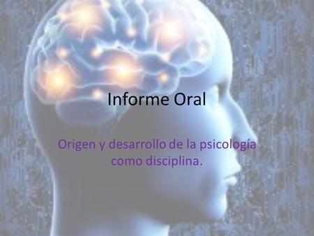 Informe Oral Origen y desarrollo de la psicología como disciplina.