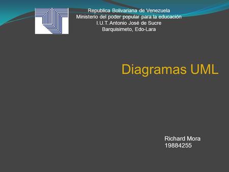 Diagramas UML Richard Mora 19884255 Republica Bolivariana de Venezuela Ministerio del poder popular para la educación I.U.T. Antonio José de Sucre Barquisimeto,