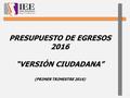 PRESUPUESTO DE EGRESOS 2016 “VERSIÓN CIUDADANA” (PRIMER TRIMESTRE 2016)