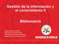 Gestión de la información y el conocimiento II Bibliometría Ángela Valderrama Muñoz Ingeniera de Sistemas (UdeA) Especialista en Alta Gerencia(UdeA) Magister.