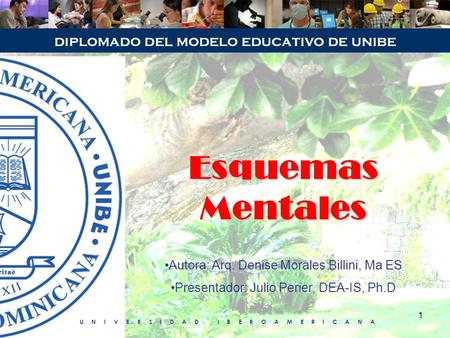 UNIVERSIDAD IBEROAMERICANA 1 Esquemas Mentales Autora: Arq. Denise Morales Billini, Ma ES Presentador: Julio Perier, DEA-IS, Ph.D.