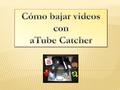  Con aTube Catcher se puede descargar vídeos de los portales favoritos (YouTube, Dailymotion, MySpace, Stage6, Google, etc…) y convertirlos a otros formatos.
