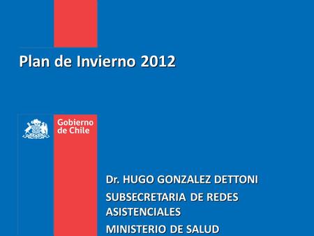 Plan de Invierno 2012 Dr. HUGO GONZALEZ DETTONI SUBSECRETARIA DE REDES ASISTENCIALES MINISTERIO DE SALUD.