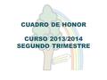 CUADRO DE HONOR CURSO 2013/2014 SEGUNDO TRIMESTRE.