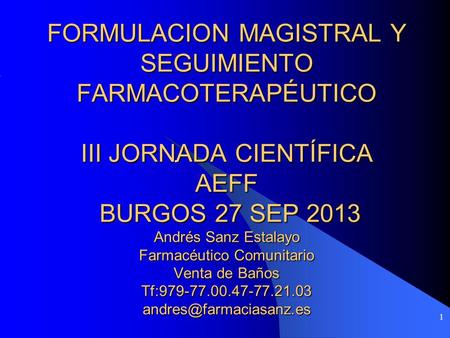 1 FORMULACION MAGISTRAL Y SEGUIMIENTO FARMACOTERAPÉUTICO III JORNADA CIENTÍFICA AEFF BURGOS 27 SEP 2013 Andrés Sanz Estalayo Farmacéutico Comunitario Venta.