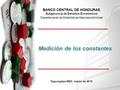 Tegucigalpa MDC, marzo de 2012 Medición de los constantes BANCO CENTRAL DE HONDURAS Subgerencia de Estudios Económicos Departamento de Estadísticas Macroeconómicas.
