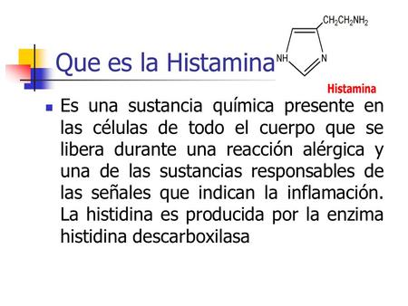 Que es la Histamina: Es una sustancia química presente en las células de todo el cuerpo que se libera durante una reacción alérgica y una de las sustancias.