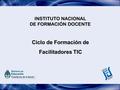 INSTITUTO NACIONAL DE FORMACIÓN DOCENTE Ciclo de Formación de Facilitadores TIC.