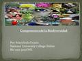 Componentes de la Biodiversidad Por: Marylinda Ocasio National University College Online Bio 1010 3051ONL.