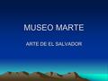 MUSEO MARTE ARTE DE EL SALVADOR. BREVE DESCRIPOCION El Museo de Arte de El Salvador (MARTE) es una institución privada, sin fines de lucro, que comenzó.