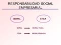 RESPONSABILIDAD SOCIAL EMPRESARIAL MORALETICA MORAL MORAL VIVIDA ETICA MORAL PENSADA.