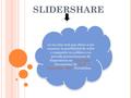 SLIDERSHARE es un sitio web que ofrece a los usuarios la posibilidad de subir y compartir en público o en privado presentaciones de diapositivas en PowerPoint,