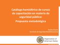 Paulina Duarte Secretaría de Seguridad Multidimensional Catálogo hemisférico de cursos de capacitación en materia de seguridad pública: Propuesta metodológica.