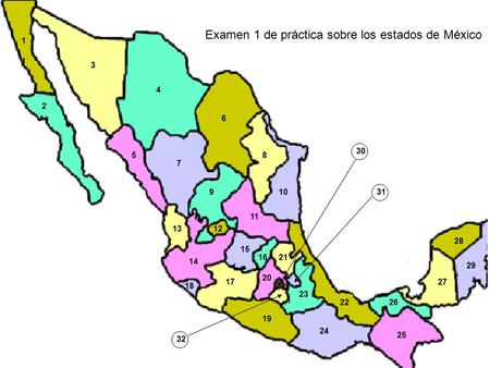 1 1 2 3 4 5 6 1 7 8 910 11 1213 14 15 16 17 18 19 20 21 22 23 24 25 26 27 28 29 30 31 32 Examen 1 de práctica sobre los estados de México.