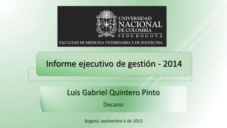 Luis Gabriel Quintero Pinto Decano Informe ejecutivo de gestión - 2014 Bogotá, septiembre 4 de 2015.