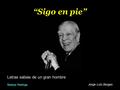 Letras sabias de un gran hombre Jorge Luís Borges “Sigo en pie” Música: Feelings.