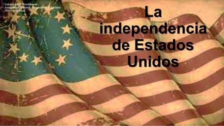 La independencia de Estados Unidos Colegio SSCC-Providencia Asignatura: Historia, Geografía y Cs. Sociales Nivel: 8º Básico.