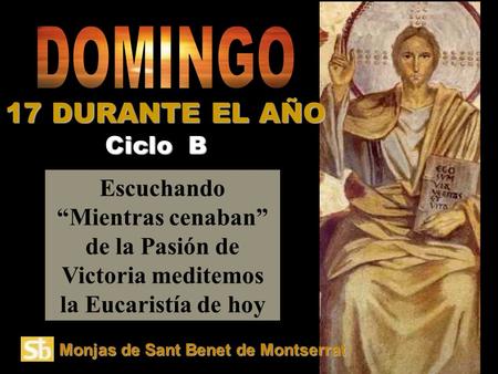 Escuchando “Mientras cenaban” de la Pasión de Victoria meditemos la Eucaristía de hoy Ciclo B 17 DURANTE EL AÑO Monjas de Sant Benet de Montserrat.
