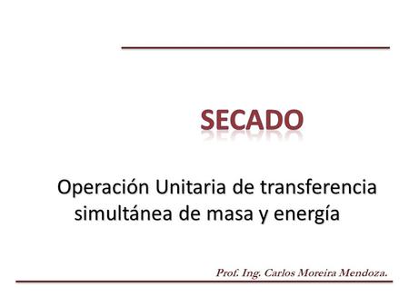 Prof. Ing. Carlos Moreira Mendoza. Operación Unitaria de transferencia simultánea de masa y energía.