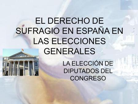 EL DERECHO DE SUFRAGIO EN ESPAÑA EN LAS ELECCIONES GENERALES LA ELECCIÓN DE DIPUTADOS DEL CONGRESO.