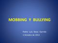 MOBBING Y BULLYING Pedro Luis Ibeas Garrido 1 Octubre de 2012.