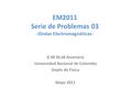 EM2011 Serie de Problemas 03 -Ondas Electromagnéticas- G 09 NL38 Anamaría Universidad Nacional de Colombia Depto de Física Mayo 2011.