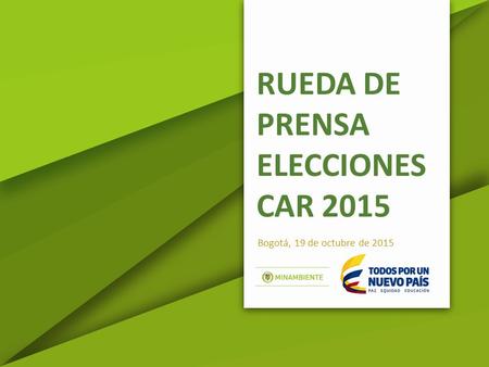 RUEDA DE PRENSA ELECCIONES CAR 2015 Bogotá, 19 de octubre de 2015.