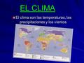 EL CLIMA EL CLIMA El clima son las temperaturas, las precipitaciones y los vientos.