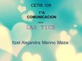 CETIS 109 1°A COMUNICACION TEMA: LAS TICS Itzel Alejandra Merino Meza.