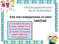 Tarea de Español Primaria Del 16- 20 de Febrero Este mes trabajaremos el valor: AMISTAD.