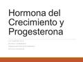 Hormona del Crecimiento y Progesterona LOT RAMÍREZ RUIZ NATHALY SOBERANIS XIMENA ARAGÓN MONTERRUBIO LETICIA CALDERON.