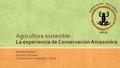Agricultura sostenible : Daniela Pogliani Director Ejecutivo Conservación Amazonica - ACCA La experiencia de Conservación Amazonica.