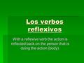 Los verbos reflexivos With a reflexive verb the action is reflected back on the person that is doing the action (body).