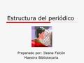 Estructura del periódico Preparado por: Ileana Falcón Maestra Bibliotecaria.